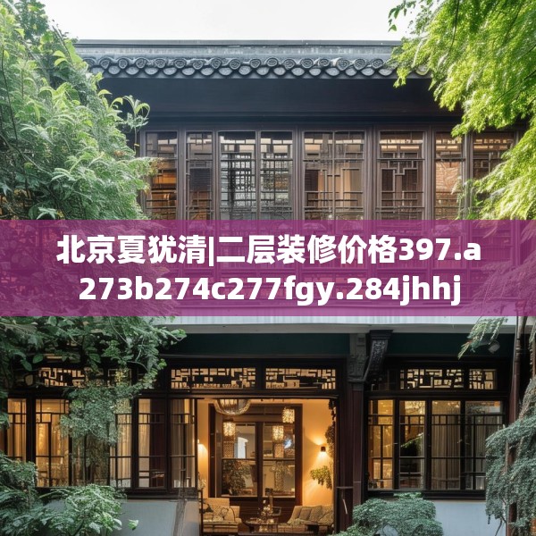 北京夏犹清|二层装修价格397.a273b274c277fgy.284jhhj