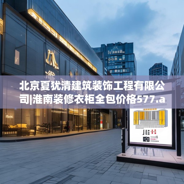 北京夏犹清建筑装饰工程有限公司|淮南装修衣柜全包价格577.a453b454c457fgy.464jhhj