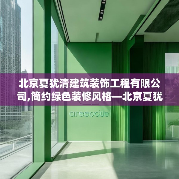 北京夏犹清建筑装饰工程有限公司,简约绿色装修风格—北京夏犹清建筑装饰工程有限公司443.a319b320c323fgy.330cvcx