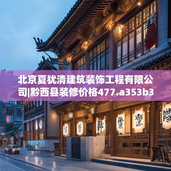 北京夏犹清建筑装饰工程有限公司|黔西县装修价格477.a353b354c357fgy.364fghfd