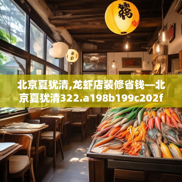 北京夏犹清,龙虾店装修省钱—北京夏犹清322.a198b199c202fgy.209dewqe