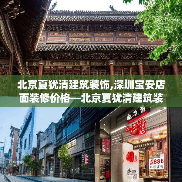 北京夏犹清建筑装饰,深圳宝安店面装修价格—北京夏犹清建筑装饰589.a465b466c469fgy.476poiy