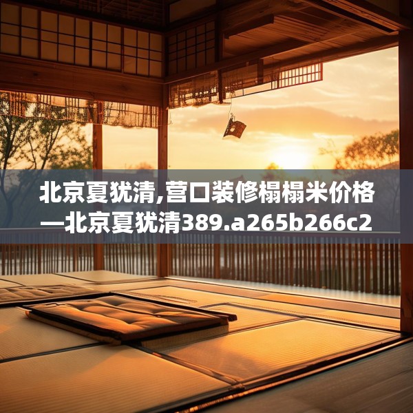 北京夏犹清,营口装修榻榻米价格—北京夏犹清389.a265b266c269fgy.276cvcx