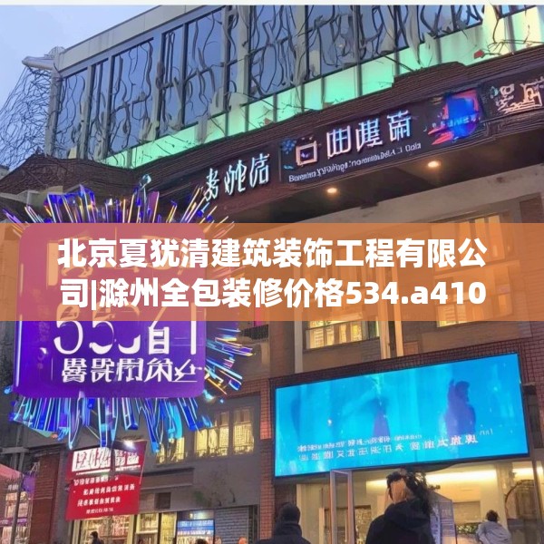 北京夏犹清建筑装饰工程有限公司|滁州全包装修价格534.a410b411c414fgy.421lkjl