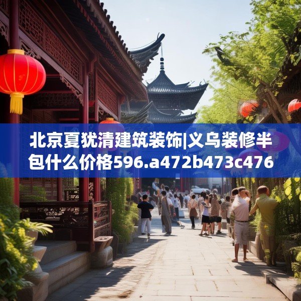 北京夏犹清建筑装饰|义乌装修半包什么价格596.a472b473c476fgy.48376658