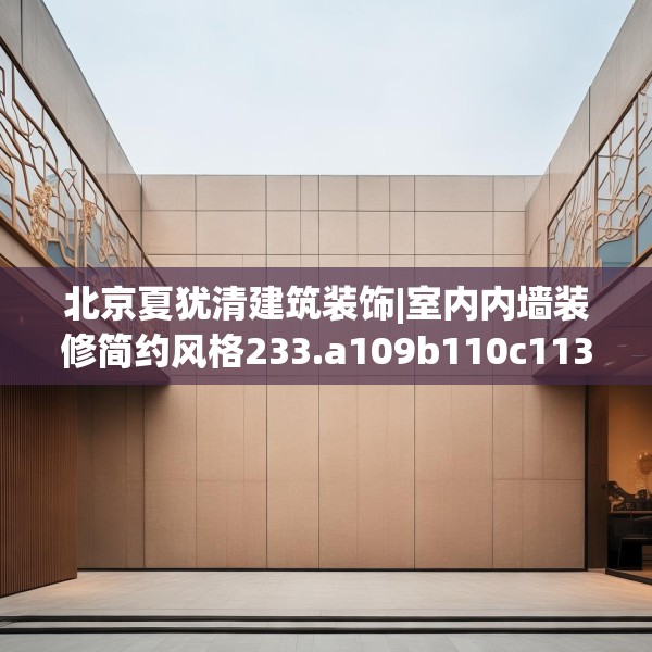 北京夏犹清建筑装饰|室内内墙装修简约风格233.a109b110c113fgy.120bnbn