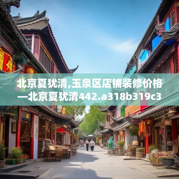 北京夏犹清,玉泉区店铺装修价格—北京夏犹清442.a318b319c322fgy.329sdA