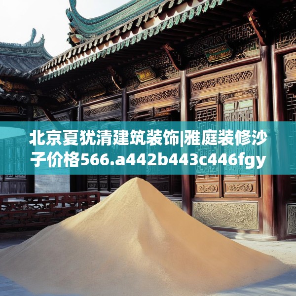 北京夏犹清建筑装饰|雅庭装修沙子价格566.a442b443c446fgy.453wew