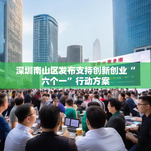 深圳南山区发布支持创新创业“六个一”行动方案