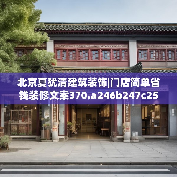 北京夏犹清建筑装饰|门店简单省钱装修文案370.a246b247c250fgy.257sdA