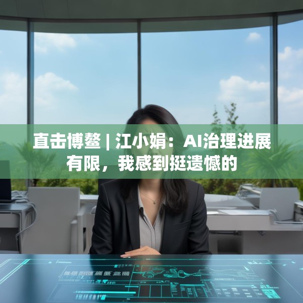 直击博鳌 | 江小娟：AI治理进展有限，我感到挺遗憾的