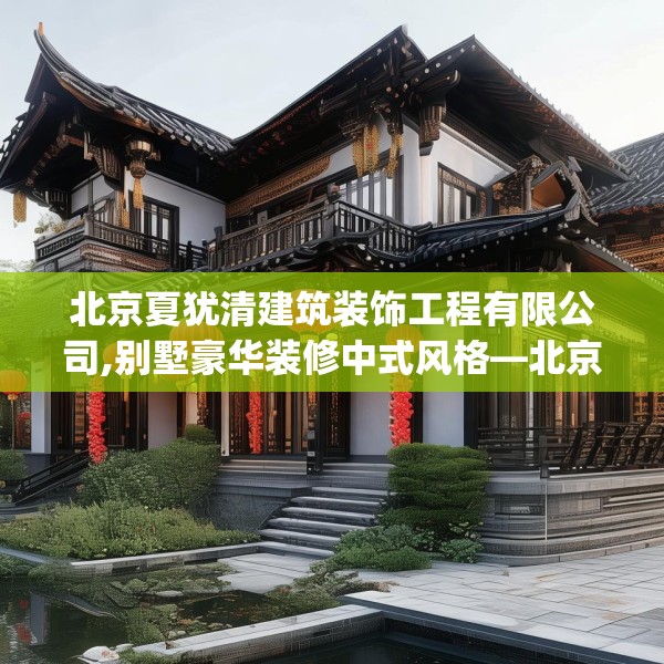 北京夏犹清建筑装饰工程有限公司,别墅豪华装修中式风格—北京夏犹清建筑装饰工程有限公司442.a318b319c322fgy.329sdA