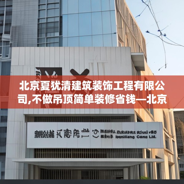 北京夏犹清建筑装饰工程有限公司,不做吊顶简单装修省钱—北京夏犹清建筑装饰工程有限公司548.a424b425c428fgy.435wew