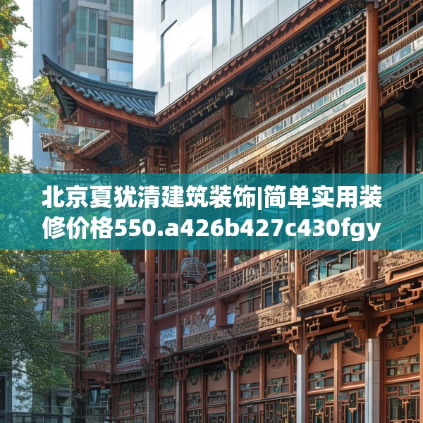 北京夏犹清建筑装饰|简单实用装修价格550.a426b427c430fgy.437sdA