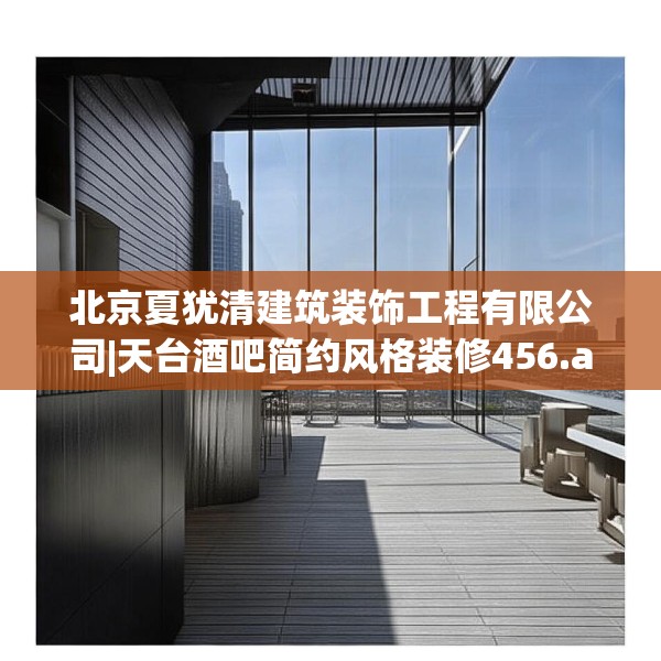 北京夏犹清建筑装饰工程有限公司|天台酒吧简约风格装修456.a332b333c336fgy.343dsfds