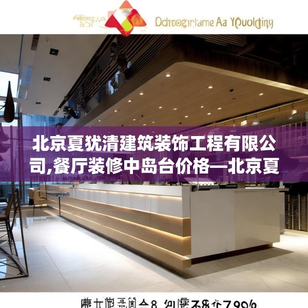 北京夏犹清建筑装饰工程有限公司,餐厅装修中岛台价格—北京夏犹清建筑装饰工程有限公司149.a25b26c29fgy.36fds