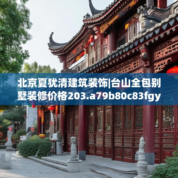 北京夏犹清建筑装饰|台山全包别墅装修价格203.a79b80c83fgy.90fds