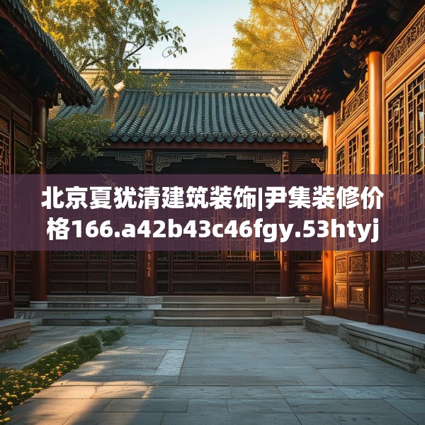 北京夏犹清建筑装饰|尹集装修价格166.a42b43c46fgy.53htyj
