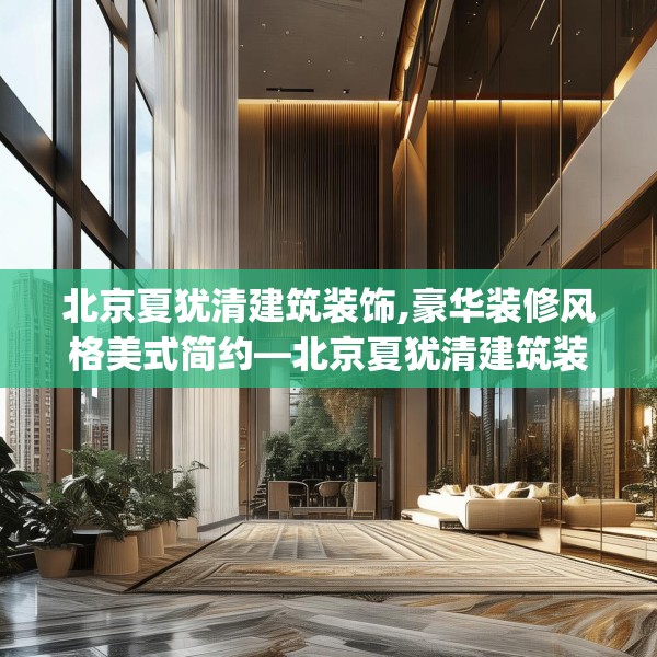 北京夏犹清建筑装饰,豪华装修风格美式简约—北京夏犹清建筑装饰306.a182b183c186fgy.193nbn