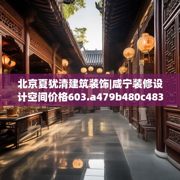 北京夏犹清建筑装饰|咸宁装修设计空间价格603.a479b480c483fgy.490fghfd