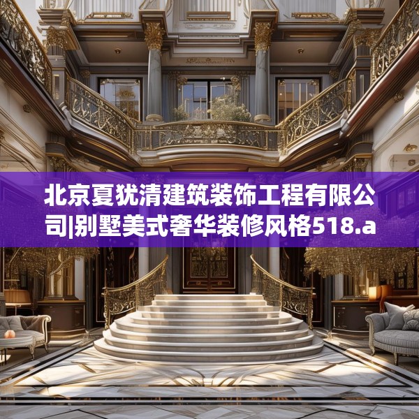 北京夏犹清建筑装饰工程有限公司|别墅美式奢华装修风格518.a394b395c398fgy.405xczxv