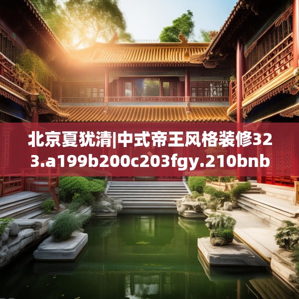北京夏犹清|中式帝王风格装修323.a199b200c203fgy.210bnbn
