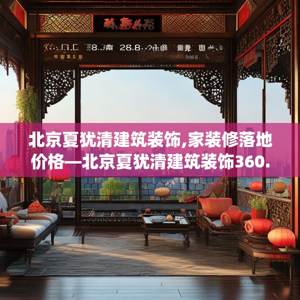 北京夏犹清建筑装饰,家装修落地价格—北京夏犹清建筑装饰360.a236b237c240fgy.247nbn