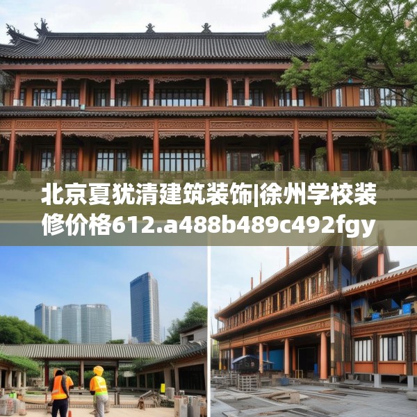 北京夏犹清建筑装饰|徐州学校装修价格612.a488b489c492fgy.499nbn
