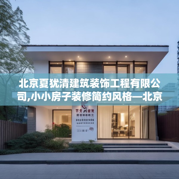 北京夏犹清建筑装饰工程有限公司,小小房子装修简约风格—北京夏犹清建筑装饰工程有限公司280.a156b157c160fgy.167sdA