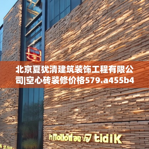 北京夏犹清建筑装饰工程有限公司|空心砖装修价格579.a455b456c459fgy.466uyk