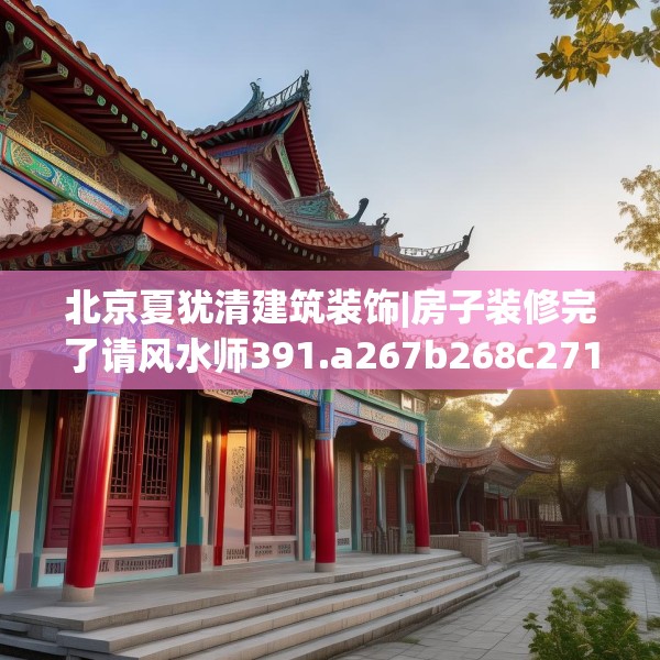 北京夏犹清建筑装饰|房子装修完了请风水师391.a267b268c271fgy.278poiy