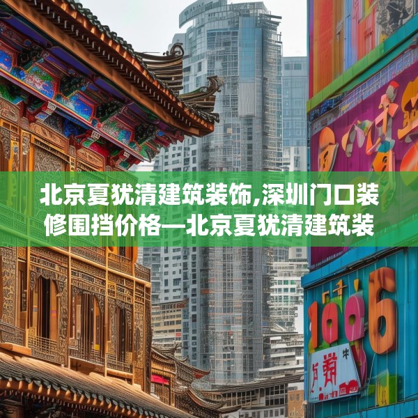 北京夏犹清建筑装饰,深圳门口装修围挡价格—北京夏犹清建筑装饰224.a100b101c104fgy.111wew