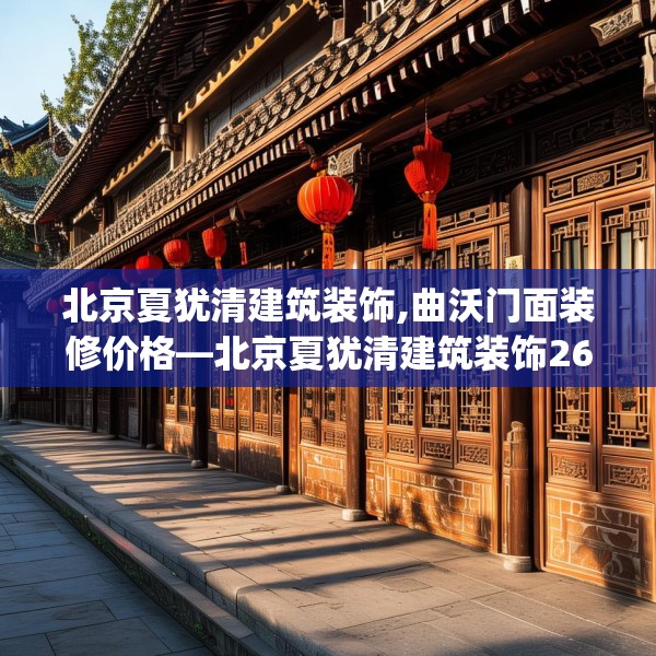 北京夏犹清建筑装饰,曲沃门面装修价格—北京夏犹清建筑装饰261.a137b138c141fgy.148fghfd