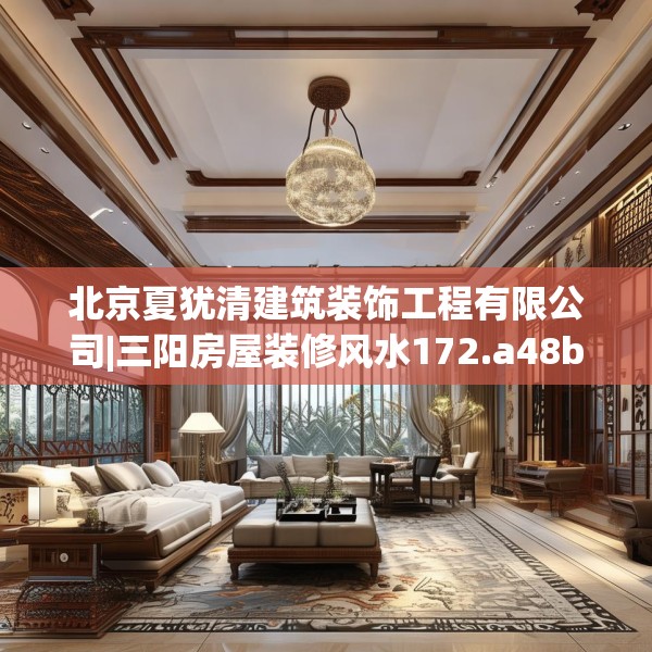 北京夏犹清建筑装饰工程有限公司|三阳房屋装修风水172.a48b49c52fgy.59sdA