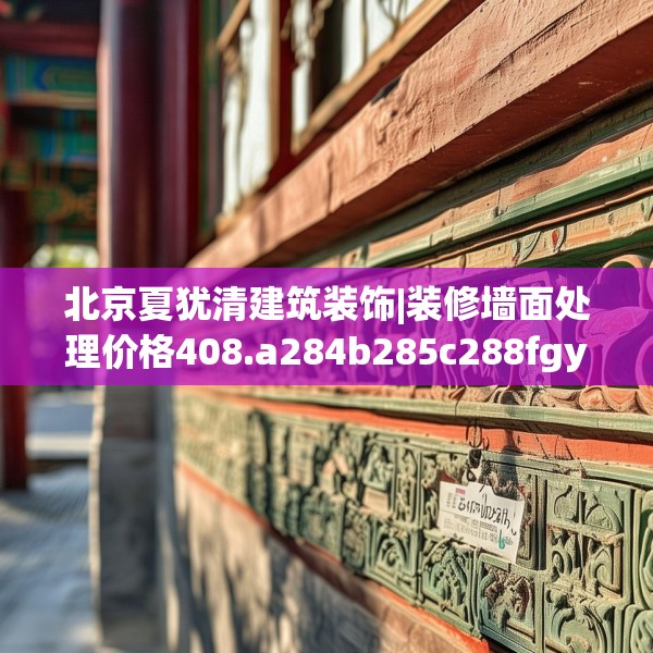 北京夏犹清建筑装饰|装修墙面处理价格408.a284b285c288fgy.295lkjl
