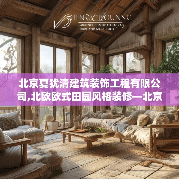 北京夏犹清建筑装饰工程有限公司,北欧欧式田园风格装修—北京夏犹清建筑装饰工程有限公司174.a50b51c54fgy.61lkjl