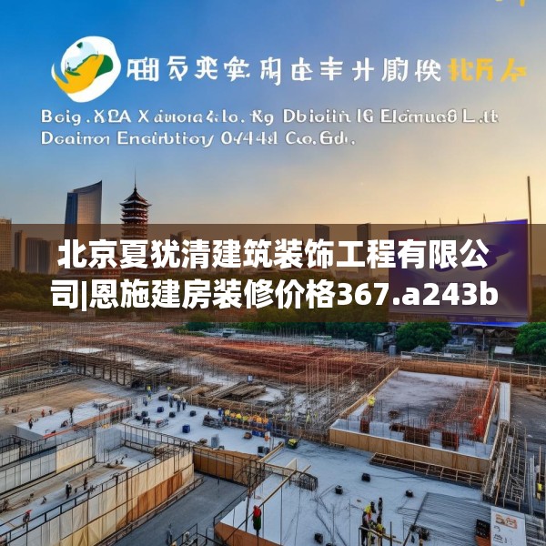 北京夏犹清建筑装饰工程有限公司|恩施建房装修价格367.a243b244c247fgy.254fdsfds