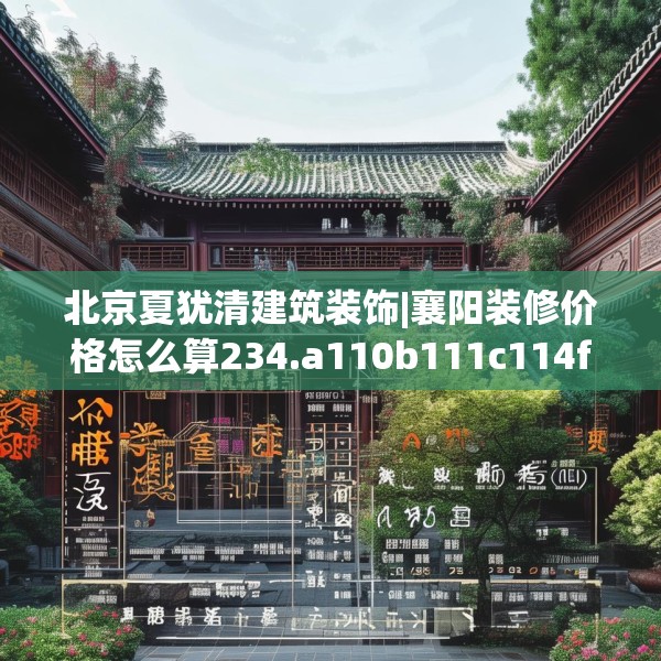 北京夏犹清建筑装饰|襄阳装修价格怎么算234.a110b111c114fgy.121nbn