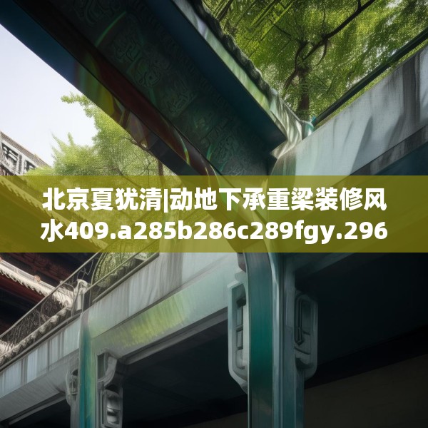 北京夏犹清|动地下承重梁装修风水409.a285b286c289fgy.296poiy