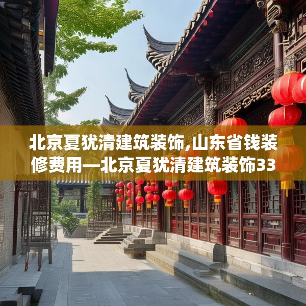北京夏犹清建筑装饰,山东省钱装修费用—北京夏犹清建筑装饰330.a206b207c210fgy.217dsfds