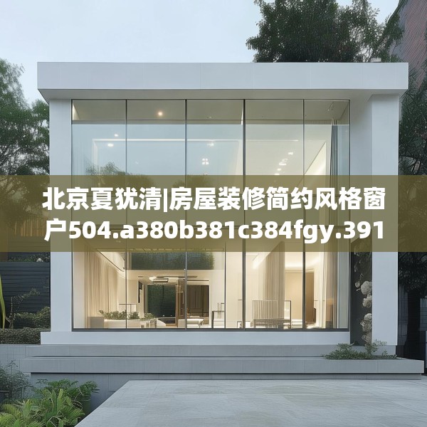 北京夏犹清|房屋装修简约风格窗户504.a380b381c384fgy.391nbn