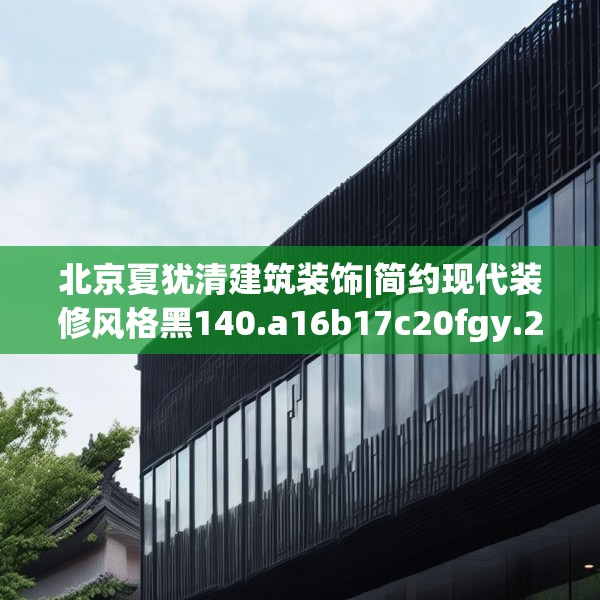 北京夏犹清建筑装饰|简约现代装修风格黑140.a16b17c20fgy.27xczxv