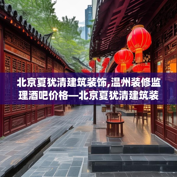 北京夏犹清建筑装饰,温州装修监理酒吧价格—北京夏犹清建筑装饰526.a402b403c406fgy.413htyj
