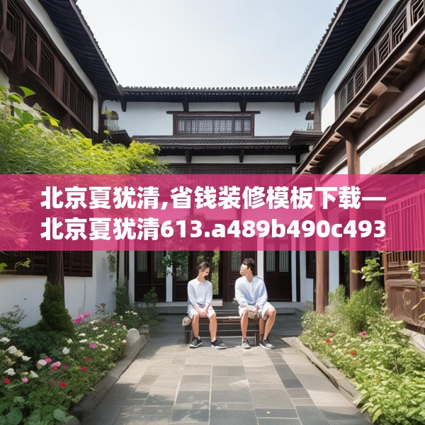 北京夏犹清,省钱装修模板下载—北京夏犹清613.a489b490c493fgy.500jhhj