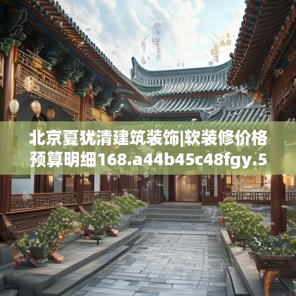 北京夏犹清建筑装饰|软装修价格预算明细168.a44b45c48fgy.55dsfds