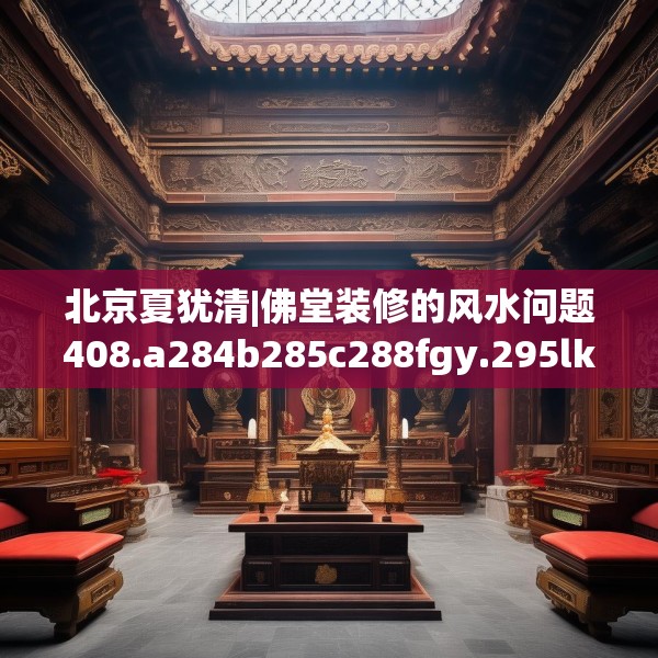 北京夏犹清|佛堂装修的风水问题408.a284b285c288fgy.295lkjl