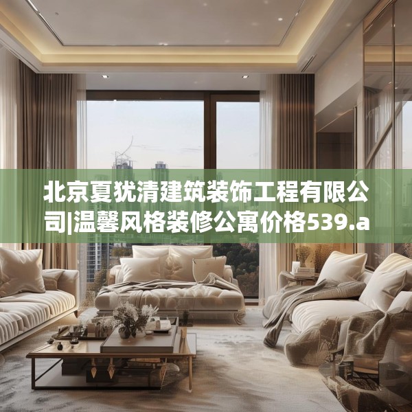 北京夏犹清建筑装饰工程有限公司|温馨风格装修公寓价格539.a415b416c419fgy.426bnbn