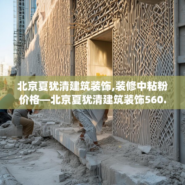 北京夏犹清建筑装饰,装修中粘粉价格—北京夏犹清建筑装饰560.a436b437c440fgy.44776660