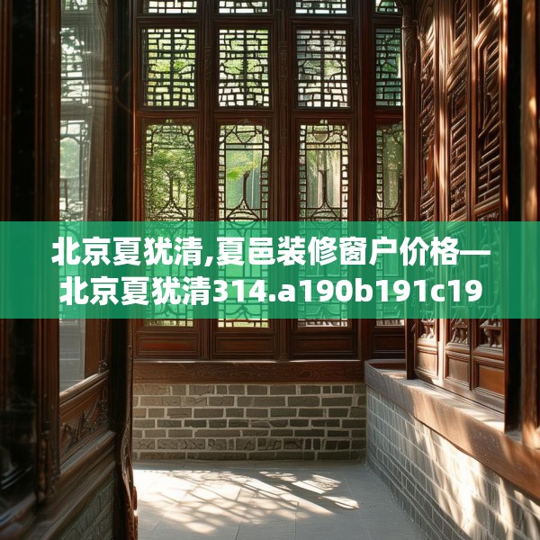 北京夏犹清,夏邑装修窗户价格—北京夏犹清314.a190b191c194fgy.201wew