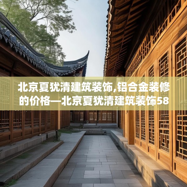 北京夏犹清建筑装饰,铝合金装修的价格—北京夏犹清建筑装饰588.a464b465c468fgy.475lkjl